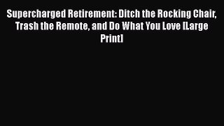 EBOOKONLINESupercharged Retirement: Ditch the Rocking Chair Trash the Remote and Do What You