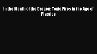 Read In the Mouth of the Dragon: Toxic Fires in the Age of Plastics Ebook Free