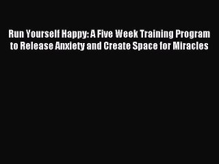 READ book Run Yourself Happy: A Five Week Training Program to Release Anxiety and Create Space