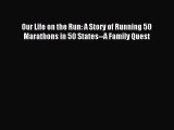 READ book Our Life on the Run: A Story of Running 50 Marathons in 50 States--A Family Quest#