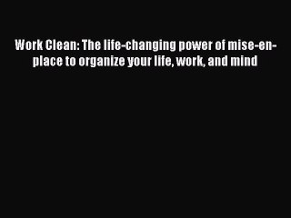 Read Work Clean: The life-changing power of mise-en-place to organize your life work and mind