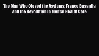Read The Man Who Closed the Asylums: Franco Basaglia and the Revolution in Mental Health Care