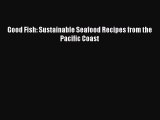 Read Books Good Fish: Sustainable Seafood Recipes from the Pacific Coast E-Book Free