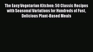 Read Books The Easy Vegetarian Kitchen: 50 Classic Recipes with Seasonal Variations for Hundreds