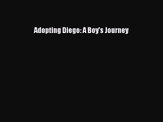 [PDF] Adopting Diego: A Boy's Journey [Read] Online