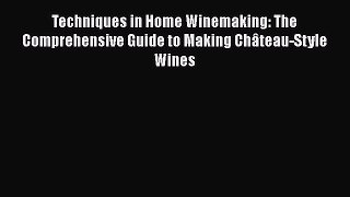 Read Books Techniques in Home Winemaking: The Comprehensive Guide to Making Château-Style Wines