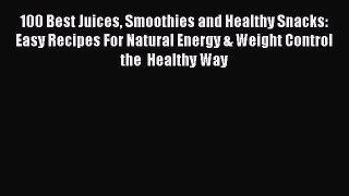 Read Books 100 Best Juices Smoothies and Healthy Snacks: Easy Recipes For Natural Energy &