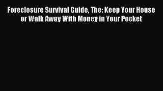 Download Foreclosure Survival Guide The: Keep Your House or Walk Away With Money in Your Pocket