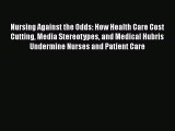 Read Nursing Against the Odds: How Health Care Cost Cutting Media Stereotypes and Medical Hubris