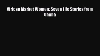 Download African Market Women: Seven Life Stories from Ghana PDF Online