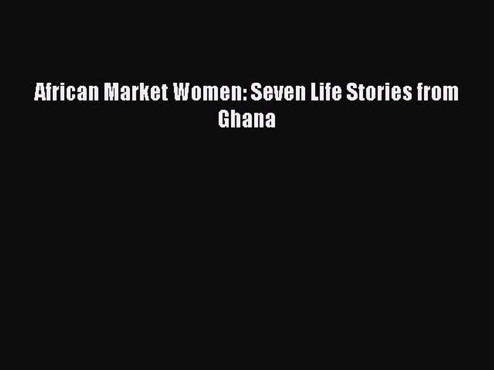Download African Market Women: Seven Life Stories from Ghana PDF Online
