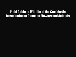 Read Field Guide to Wildlife of the Gambia: An Introduction to Common Flowers and Animals Ebook