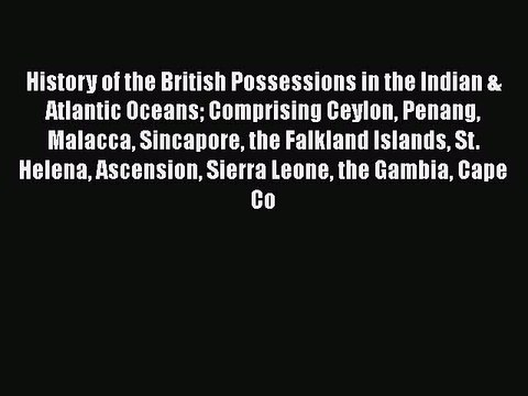 Read History of the British Possessions in the Indian & Atlantic Oceans: Comprising Ceylon