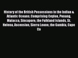 Read History of the British Possessions in the Indian & Atlantic Oceans Comprising Ceylon Penang