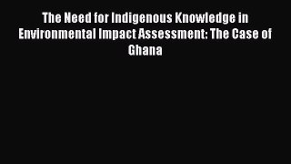 Read The Need for Indigenous Knowledge in Environmental Impact Assessment: The Case of Ghana