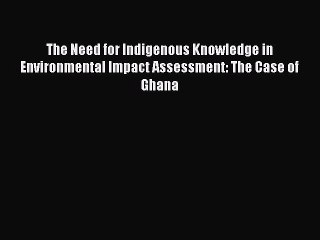 Read The Need for Indigenous Knowledge in Environmental Impact Assessment: The Case of Ghana