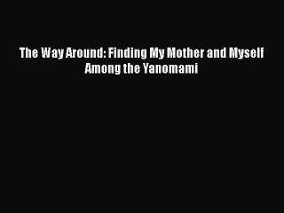 PDF The Way Around: Finding My Mother and Myself Among the Yanomami Free Books