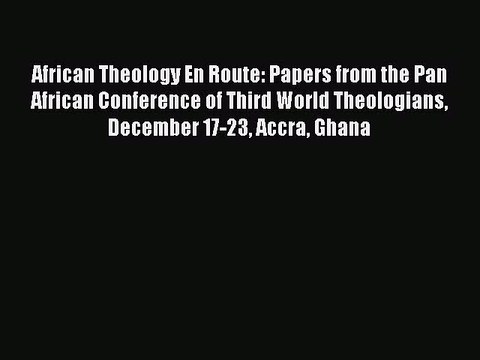 Read African Theology En Route: Papers from the Pan African Conference of Third World Theologians