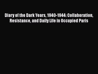 PDF Diary of the Dark Years 1940-1944: Collaboration Resistance and Daily Life in Occupied