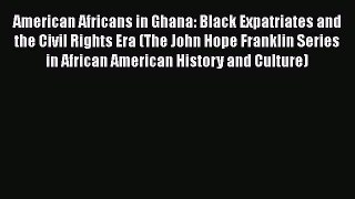 Read American Africans in Ghana: Black Expatriates and the Civil Rights Era (The John Hope