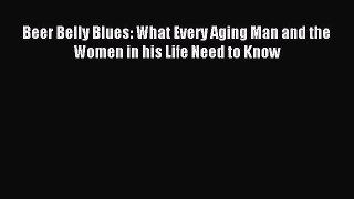 DOWNLOAD FREE E-books Beer Belly Blues: What Every Aging Man and the Women in his Life Need