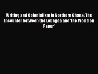 Read Writing and Colonialism in Northern Ghana: The Encounter between the LoDagaa and 'the