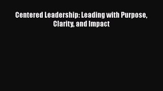 Read Centered Leadership: Leading with Purpose Clarity and Impact E-Book Free