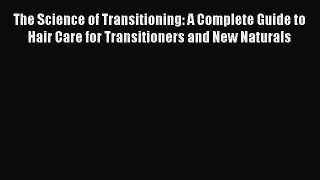[Download] The Science of Transitioning: A Complete Guide to Hair Care for Transitioners and
