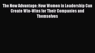 Read The New Advantage: How Women in Leadership Can Create Win-Wins for Their Companies and