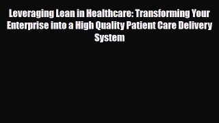 Read Leveraging Lean in Healthcare: Transforming Your Enterprise into a High Quality Patient