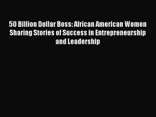 Read 50 Billion Dollar Boss: African American Women Sharing Stories of Success in Entrepreneurship