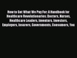 Read How to Get What We Pay For: A Handbook for Healthcare Revolutionaries: Doctors Nurses