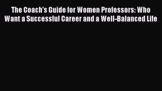 Read The Coach's Guide for Women Professors: Who Want a Successful Career and a Well-Balanced
