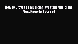 Read How to Grow as a Musician: What All Musicians Must Know to Succeed Ebook Free