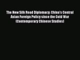 Read The New Silk Road Diplomacy: China's Central Asian Foreign Policy since the Cold War (Contemporary