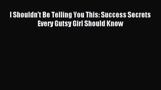 Download I Shouldn't Be Telling You This: Success Secrets Every Gutsy Girl Should Know PDF