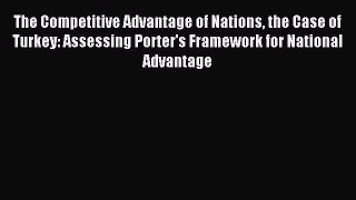 Download The Competitive Advantage of Nations the Case of Turkey: Assessing Porter's Framework