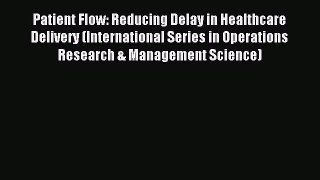 Read Patient Flow: Reducing Delay in Healthcare Delivery (International Series in Operations