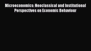 Download Microeconomics: Neoclassical and Institutional Perspectives on Economic Behaviour