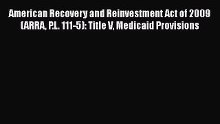 Read American Recovery and Reinvestment Act of 2009 (ARRA P.L. 111-5): Title V Medicaid Provisions