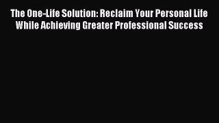 Read The One-Life Solution: Reclaim Your Personal Life While Achieving Greater Professional