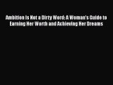 Read Ambition Is Not a Dirty Word: A Woman's Guide to Earning Her Worth and Achieving Her Dreams