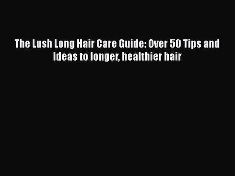 [PDF] The Lush Long Hair Care Guide: Over 50 Tips and Ideas to longer healthier hair Free Books
