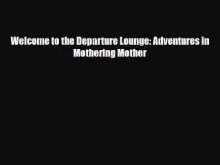 Download Welcome to the Departure Lounge: Adventures in Mothering Mother Free Books