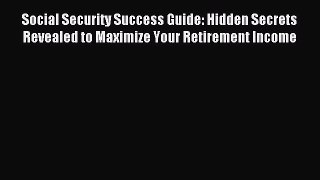 Read Social Security Success Guide: Hidden Secrets Revealed to Maximize Your Retirement Income