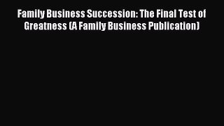 Read Family Business Succession: The Final Test of Greatness (A Family Business Publication)