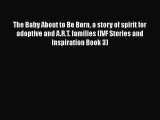[PDF] The Baby About to Be Born a story of spirit for adoptive and A.R.T. families (IVF Stories