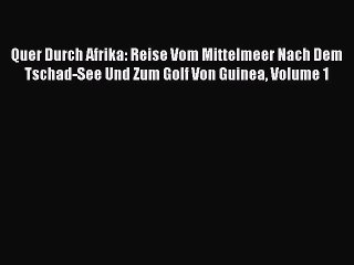 Read Quer Durch Afrika: Reise Vom Mittelmeer Nach Dem Tschad-See Und Zum Golf Von Guinea Volume