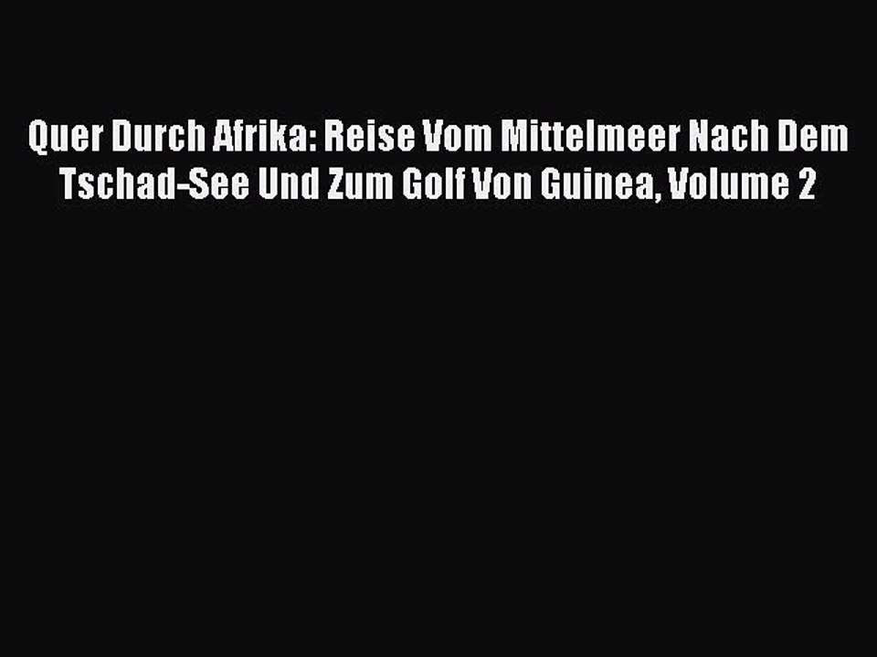 Read Quer Durch Afrika: Reise Vom Mittelmeer Nach Dem Tschad-See Und Zum Golf Von Guinea Volume
