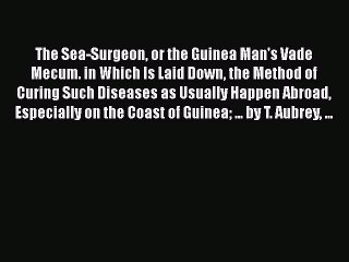 Read The Sea-Surgeon or the Guinea Man's Vade Mecum. in Which Is Laid Down the Method of Curing